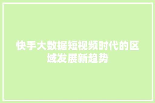 快手大数据短视频时代的区域发展新趋势