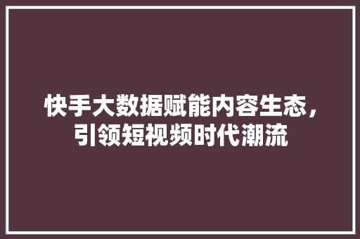快手大数据赋能内容生态，引领短视频时代潮流