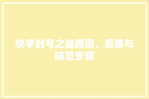 快手封号之谜原因、后果与防范步骤