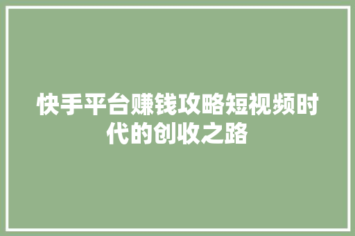 快手平台赚钱攻略短视频时代的创收之路
