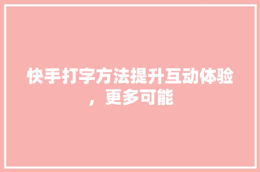 快手打字方法提升互动体验，更多可能
