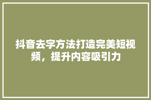 抖音去字方法打造完美短视频，提升内容吸引力