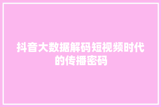 抖音大数据解码短视频时代的传播密码