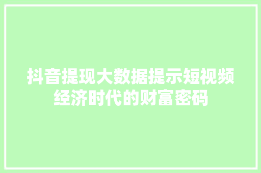抖音提现大数据提示短视频经济时代的财富密码