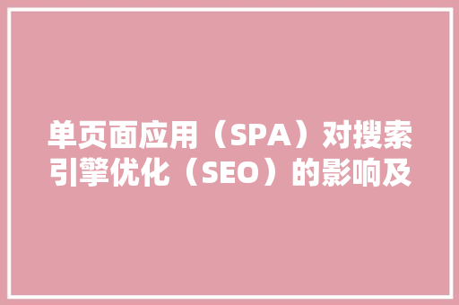 单页面应用（SPA）对搜索引擎优化（SEO）的影响及应对步骤 市场营销范文