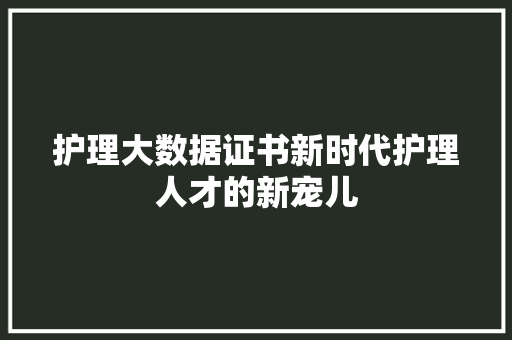 护理大数据证书新时代护理人才的新宠儿