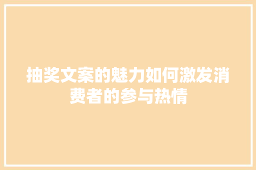 抽奖文案的魅力如何激发消费者的参与热情