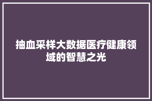 抽血采样大数据医疗健康领域的智慧之光