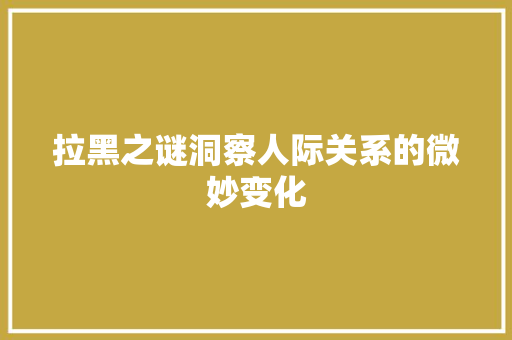拉黑之谜洞察人际关系的微妙变化