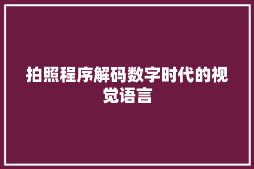 拍照程序解码数字时代的视觉语言