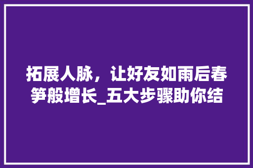 拓展人脉，让好友如雨后春笋般增长_五大步骤助你结交更多朋友