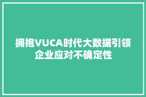 拥抱VUCA时代大数据引领企业应对不确定性