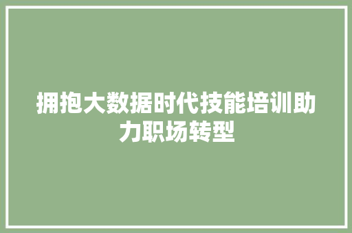 拥抱大数据时代技能培训助力职场转型