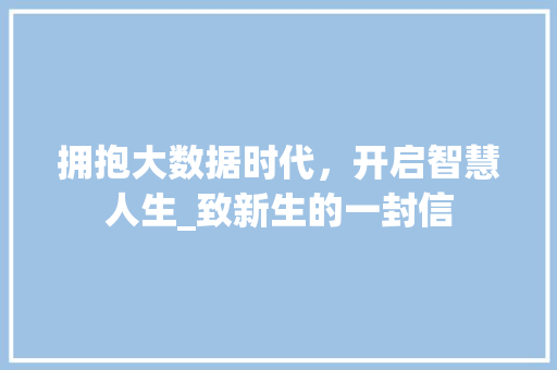 拥抱大数据时代，开启智慧人生_致新生的一封信