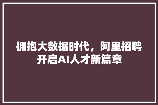 拥抱大数据时代，阿里招聘开启AI人才新篇章