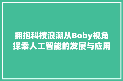 拥抱科技浪潮从Boby视角探索人工智能的发展与应用