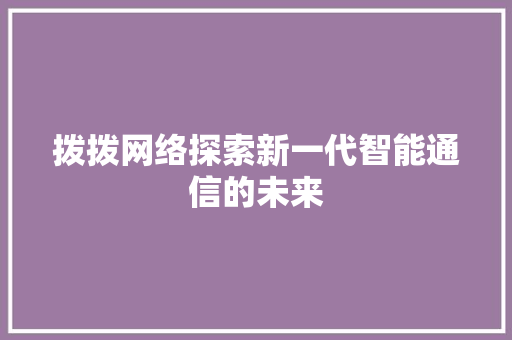 拨拨网络探索新一代智能通信的未来