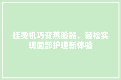 挂烫机巧变蒸脸器，轻松实现面部护理新体验