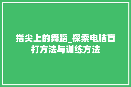 指尖上的舞蹈_探索电脑盲打方法与训练方法