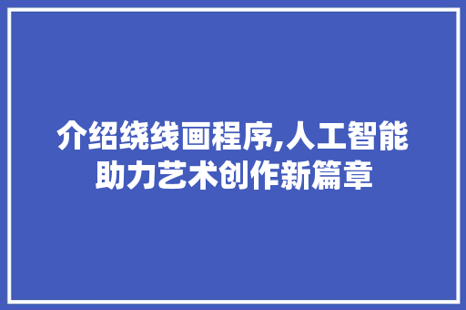 介绍绕线画程序,人工智能助力艺术创作新篇章