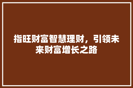 指旺财富智慧理财，引领未来财富增长之路