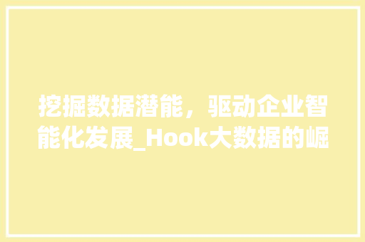 挖掘数据潜能，驱动企业智能化发展_Hook大数据的崛起与应用