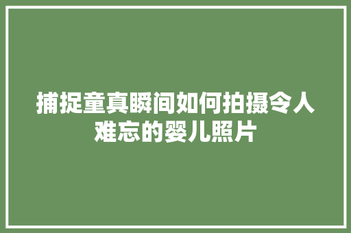 捕捉童真瞬间如何拍摄令人难忘的婴儿照片