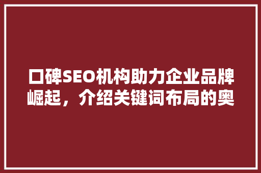 口碑SEO机构助力企业品牌崛起，介绍关键词布局的奥秘