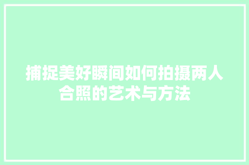 捕捉美好瞬间如何拍摄两人合照的艺术与方法