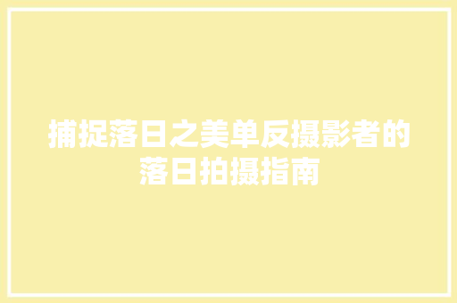 捕捉落日之美单反摄影者的落日拍摄指南