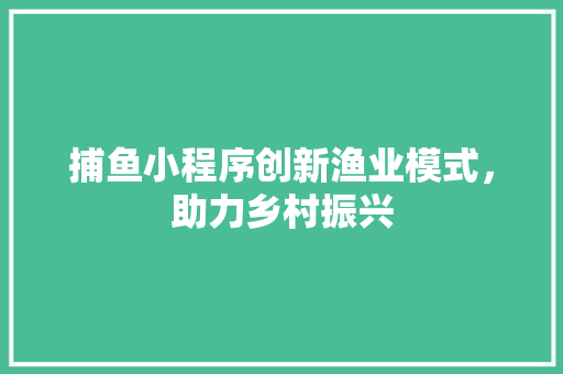 捕鱼小程序创新渔业模式，助力乡村振兴