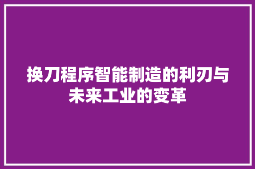 换刀程序智能制造的利刃与未来工业的变革