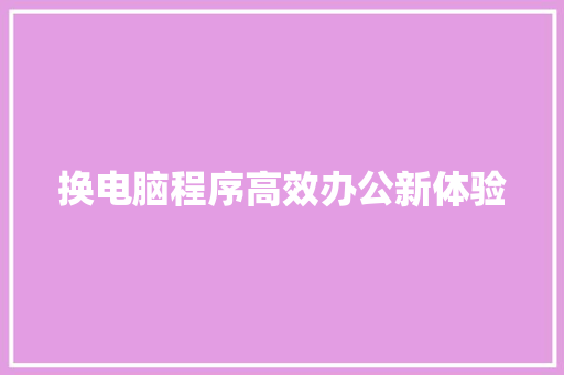 换电脑程序高效办公新体验