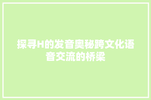 探寻H的发音奥秘跨文化语音交流的桥梁