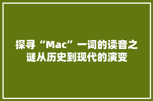 探寻“Mac”一词的读音之谜从历史到现代的演变