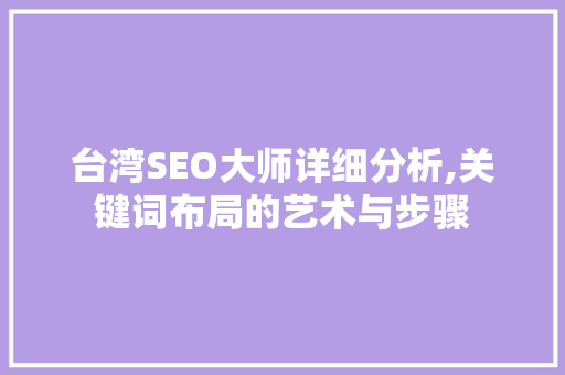 台湾SEO大师详细分析,关键词布局的艺术与步骤 商务信函