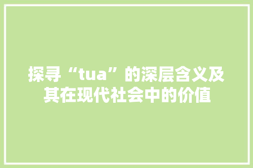 探寻“tua”的深层含义及其在现代社会中的价值