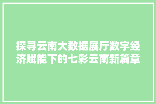 探寻云南大数据展厅数字经济赋能下的七彩云南新篇章