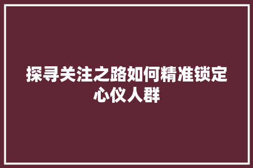 探寻关注之路如何精准锁定心仪人群