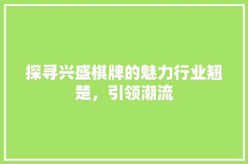 探寻兴盛棋牌的魅力行业翘楚，引领潮流