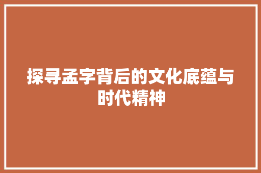 探寻孟字背后的文化底蕴与时代精神