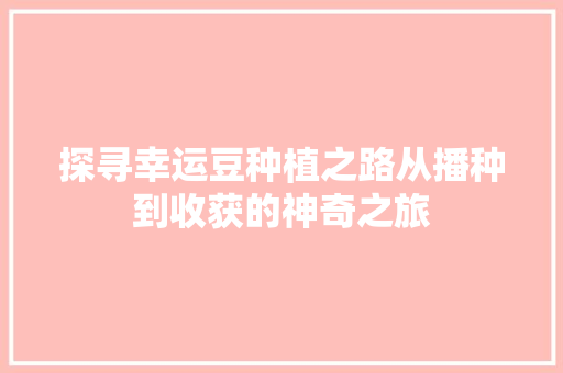 探寻幸运豆种植之路从播种到收获的神奇之旅
