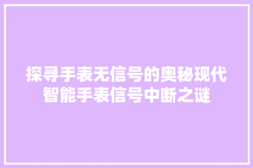 探寻手表无信号的奥秘现代智能手表信号中断之谜