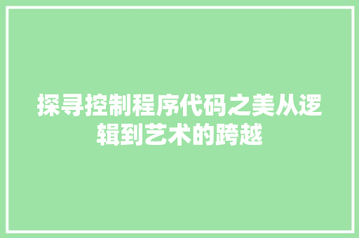 探寻控制程序代码之美从逻辑到艺术的跨越