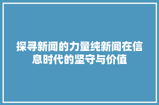 探寻新闻的力量纯新闻在信息时代的坚守与价值