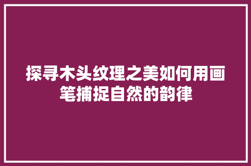 探寻木头纹理之美如何用画笔捕捉自然的韵律