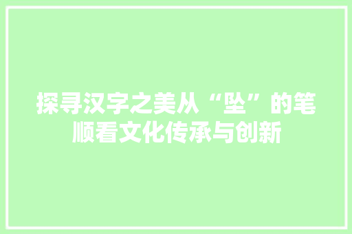 探寻汉字之美从“坠”的笔顺看文化传承与创新