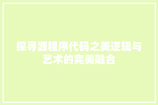 探寻源程序代码之美逻辑与艺术的完美融合