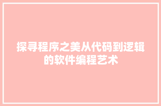 探寻程序之美从代码到逻辑的软件编程艺术