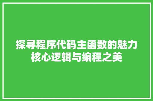 探寻程序代码主函数的魅力核心逻辑与编程之美